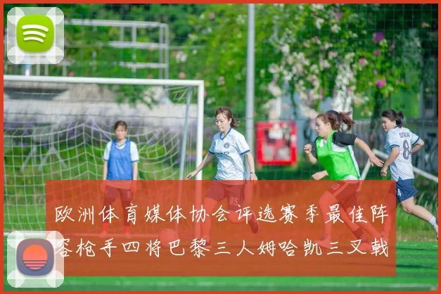 欧洲体育媒体协会评选赛季最佳阵容枪手四将巴黎三人姆哈凯三叉戟引关注